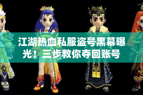 江湖热血私服盗号黑幕曝光！三步教你夺回账号
