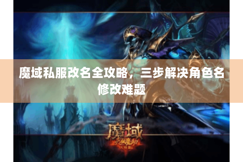 魔域私服改名全攻略，三步解决角色名修改难题