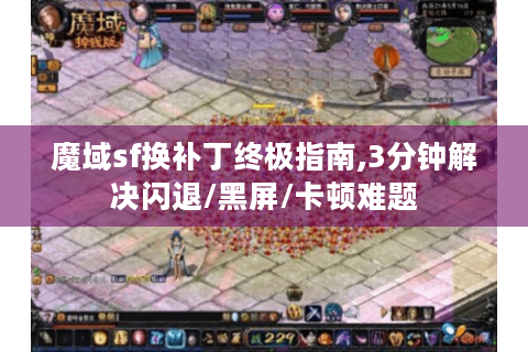 魔域sf换补丁终极指南,3分钟解决闪退/黑屏/卡顿难题