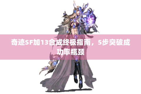 奇迹SF加13合成终极指南，5步突破成功率瓶颈