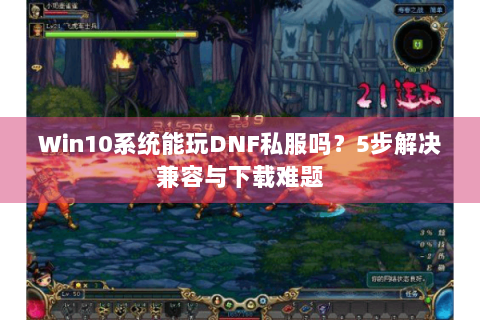 Win10系统能玩DNF私服吗？5步解决兼容与下载难题