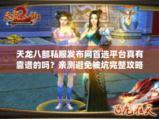 天龙八部私服发布网首选平台真有靠谱的吗？亲测避免被坑完整攻略