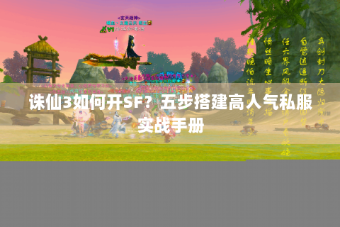 诛仙3如何开SF？五步搭建高人气私服实战手册