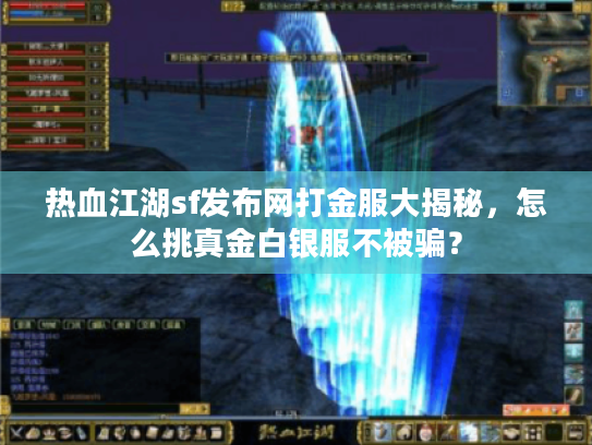 热血江湖sf发布网打金服大揭秘，怎么挑真金白银服不被骗？