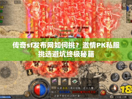 传奇sf发布网如何挑？激情PK私服挑选避坑终极秘籍