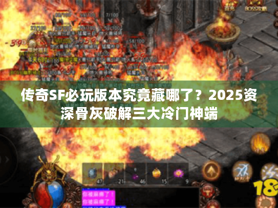 传奇SF必玩版本究竟藏哪了？2025资深骨灰破解三大冷门神端
