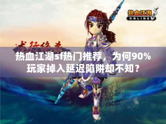 热血江湖sf热门推荐，为何90%玩家掉入延迟陷阱却不知？