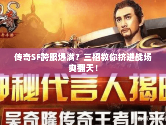 传奇SF跨服爆满？三招教你挤进战场爽翻天！