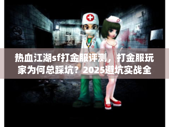 热血江湖sf打金服评测，打金服玩家为何总踩坑？2025避坑实战全解