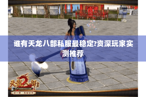 谁有天龙八部私服最稳定?资深玩家实测推荐