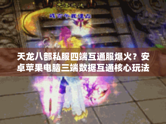 天龙八部私服四端互通服爆火？安卓苹果电脑三端数据互通核心玩法实测