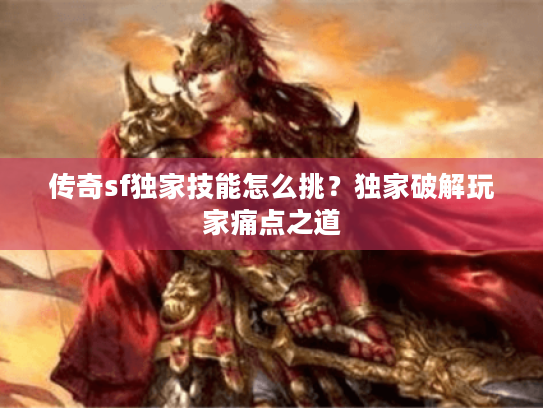 传奇sf独家技能怎么挑？独家破解玩家痛点之道