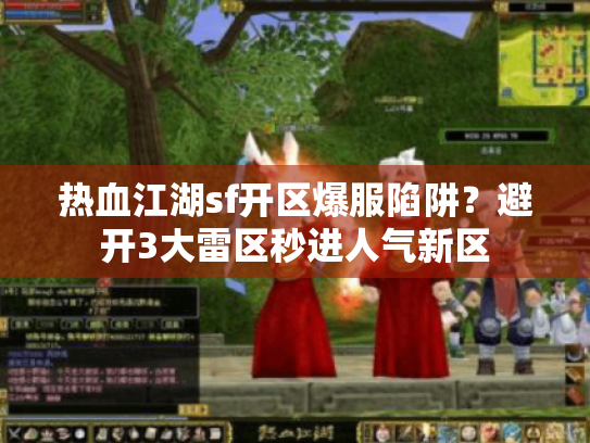 热血江湖sf开区爆服陷阱？避开3大雷区秒进人气新区