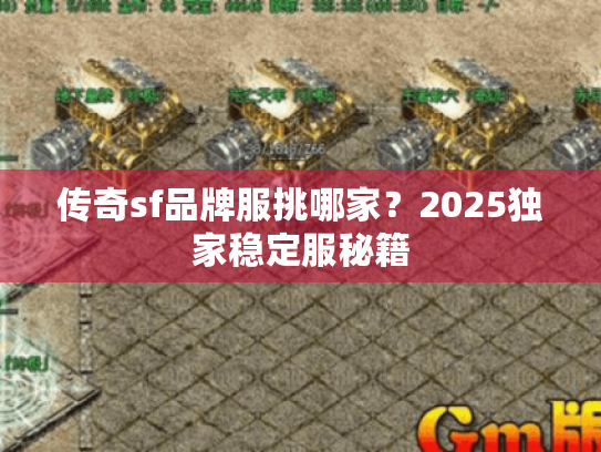 传奇sf品牌服挑哪家？2025独家稳定服秘籍