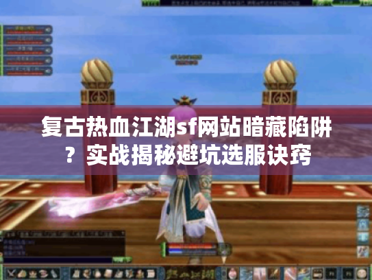 复古热血江湖sf网站暗藏陷阱？实战揭秘避坑选服诀窍