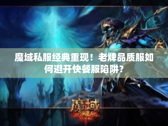 魔域私服经典重现！老牌品质服如何避开快餐服陷阱？