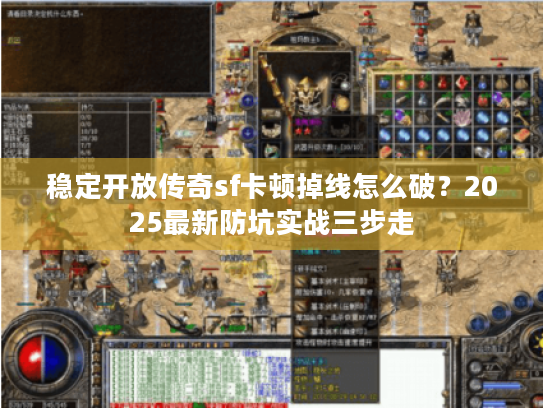 稳定开放传奇sf卡顿掉线怎么破？2025最新防坑实战三步走