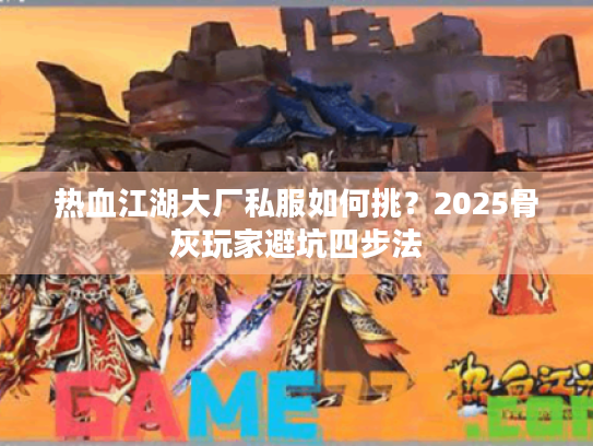 热血江湖大厂私服如何挑？2025骨灰玩家避坑四步法