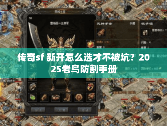 传奇sf 新开怎么选才不被坑？2025老鸟防割手册