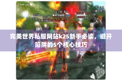 完美世界私服网站k25新手必读，避开陷阱的5个核心技巧