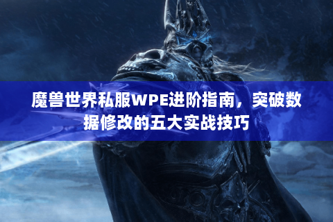 魔兽世界私服WPE进阶指南，突破数据修改的五大实战技巧