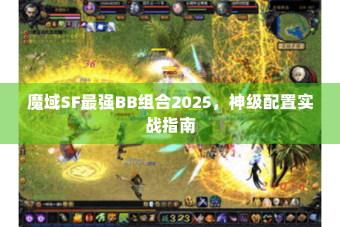 魔域SF最强BB组合2025，神级配置实战指南