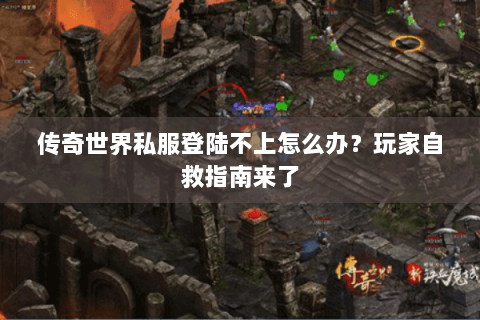 传奇世界私服登陆不上怎么办？玩家自救指南来了