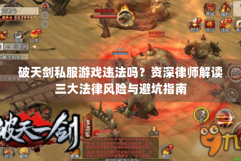 破天剑私服游戏违法吗？资深律师解读三大法律风险与避坑指南