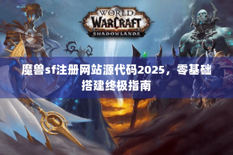魔兽sf注册网站源代码2025，零基础搭建终极指南