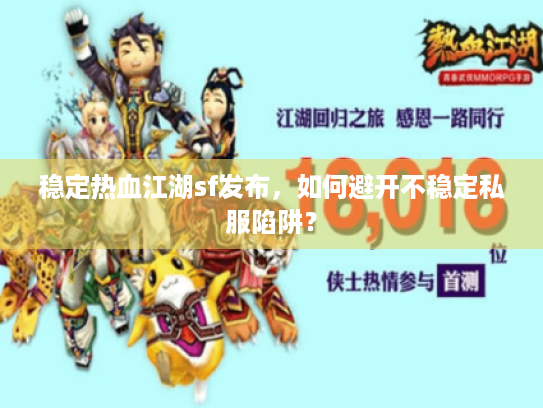 稳定热血江湖sf发布，如何避开不稳定私服陷阱？