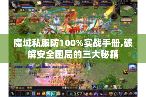 魔域私服防100%实战手册,破解安全困局的三大秘籍