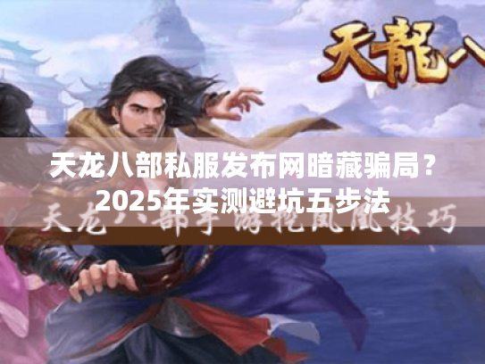 天龙八部私服发布网暗藏骗局？2025年实测避坑五步法