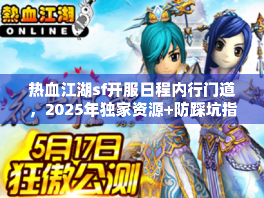 热血江湖sf开服日程内行门道，2025年独家资源+防踩坑指南