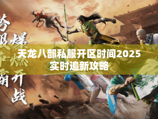 天龙八部私服开区时间2025实时追新攻略