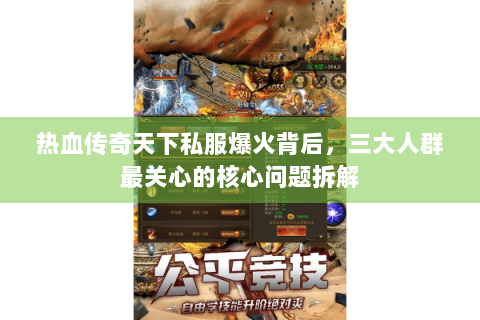 热血传奇天下私服爆火背后，三大人群最关心的核心问题拆解