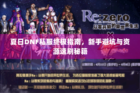 夏日DNF私服终极指南，新手避坑与资源速刷秘籍