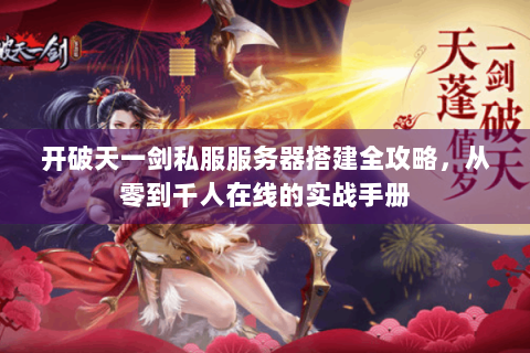 开破天一剑私服服务器搭建全攻略，从零到千人在线的实战手册