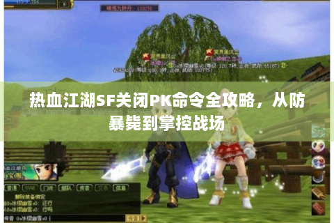 热血江湖SF关闭PK命令全攻略，从防暴毙到掌控战场