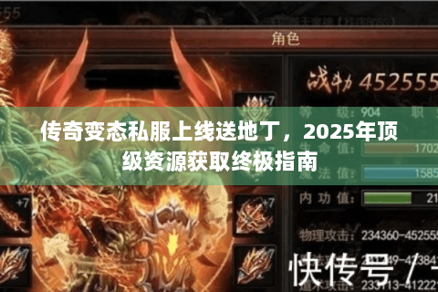 传奇变态私服上线送地丁，2025年顶级资源获取终极指南