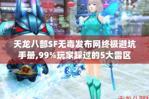 天龙八部SF无毒发布网终极避坑手册,99%玩家踩过的5大雷区