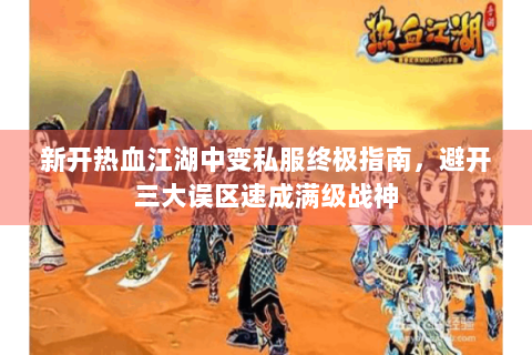 新开热血江湖中变私服终极指南，避开三大误区速成满级战神