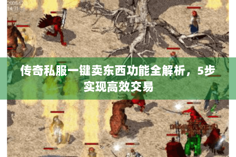 传奇私服一键卖东西功能全解析，5步实现高效交易