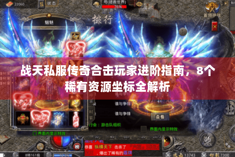 战天私服传奇合击玩家进阶指南，8个稀有资源坐标全解析