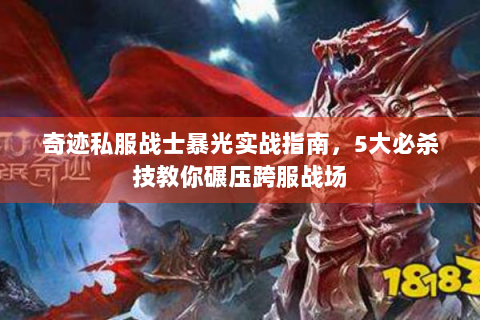 奇迹私服战士暴光实战指南，5大必杀技教你碾压跨服战场