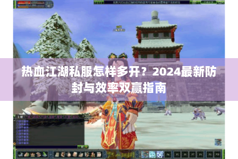 热血江湖私服怎样多开？2024最新防封与效率双赢指南
