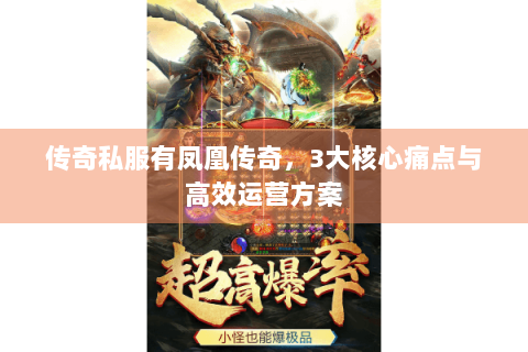 传奇私服有凤凰传奇，3大核心痛点与高效运营方案