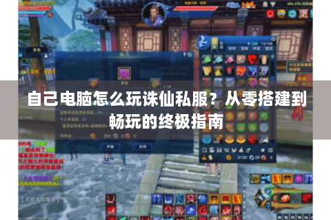 自己电脑怎么玩诛仙私服？从零搭建到畅玩的终极指南
