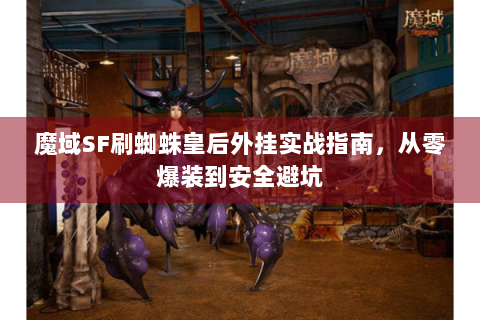魔域SF刷蜘蛛皇后外挂实战指南，从零爆装到安全避坑