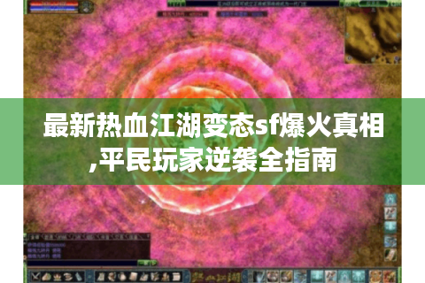 最新热血江湖变态sf爆火真相,平民玩家逆袭全指南