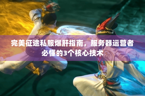 完美征途私服爆肝指南，服务器运营者必懂的3个核心技术
